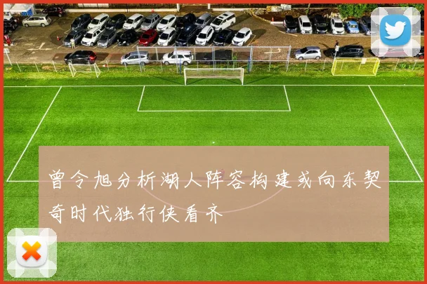 曾令旭分析湖人阵容构建或向东契奇时代独行侠看齐
