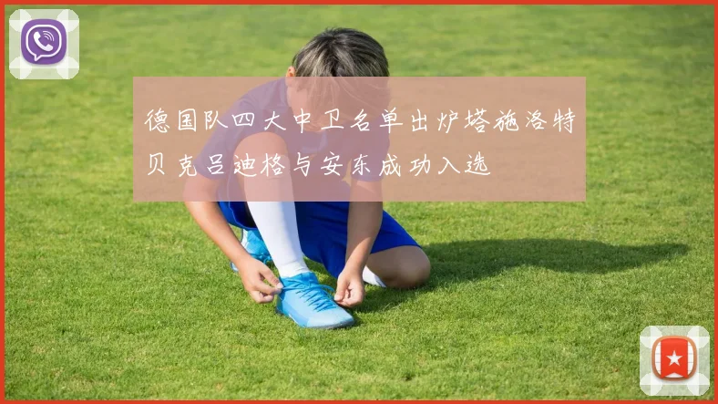 德国队四大中卫名单出炉塔施洛特贝克吕迪格与安东成功入选