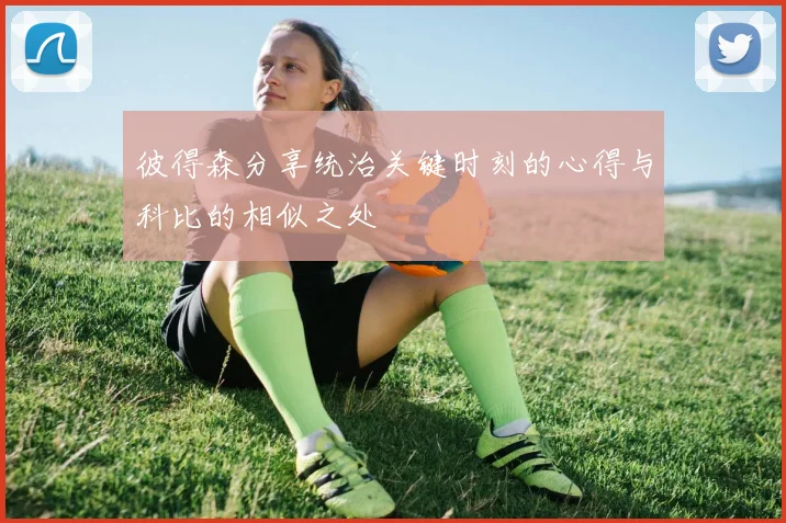 彼得森分享统治关键时刻的心得与科比的相似之处