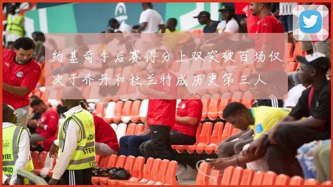 约基奇季后赛得分上双突破百场仅次于乔丹和杜兰特成历史第三人