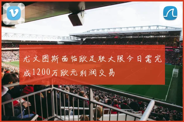 尤文图斯面临欧足联大限今日需完成1200万欧元利润交易