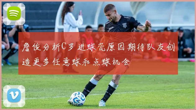 詹俊分析C罗进球荒原因期待队友创造更多任意球和点球机会