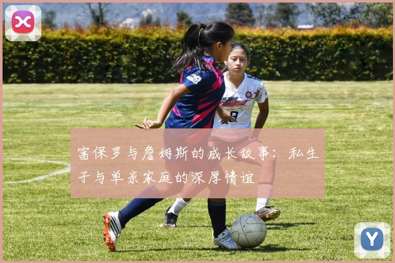 富保罗与詹姆斯的成长故事：私生子与单亲家庭的深厚情谊