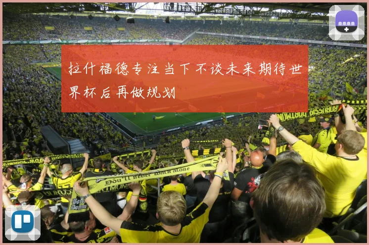 拉什福德专注当下不谈未来期待世界杯后再做规划