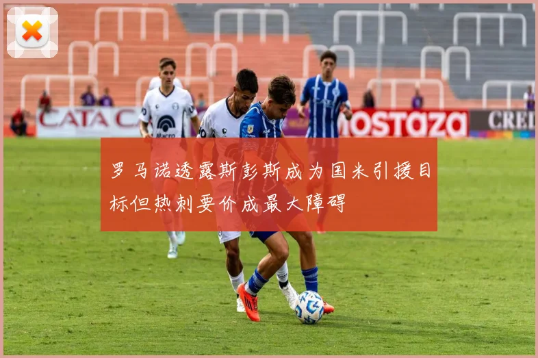 罗马诺透露斯彭斯成为国米引援目标但热刺要价成最大障碍